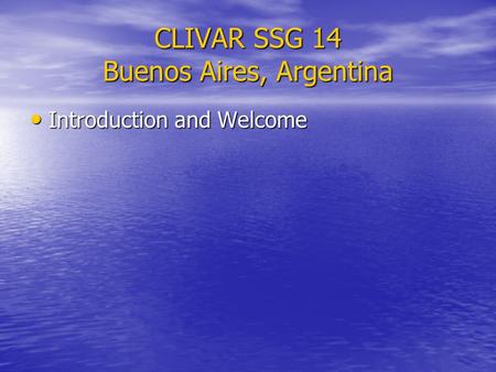 CLIVAR SSG 14 Buenos Aires, Argentina Introduction and Welcome Introduction and Welcome.