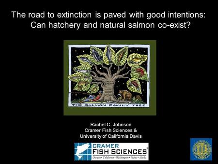 Rachel C. Johnson Cramer Fish Sciences & University of California Davis The road to extinction is paved with good intentions: Can hatchery and natural.