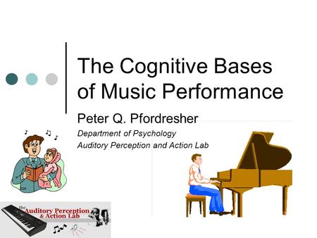 The Cognitive Bases of Music Performance Peter Q. Pfordresher Department of Psychology Auditory Perception and Action Lab.