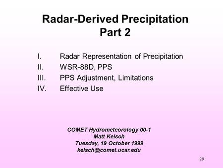 29 COMET Hydrometeorology 00-1 Matt Kelsch Tuesday, 19 October 1999 Radar-Derived Precipitation Part 2 I.Radar Representation of.