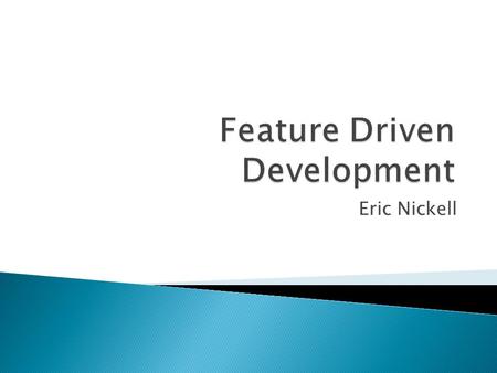 Eric Nickell.  History  What is Feature Driven Development?  What is a Feature?  Feature Driven Development Roles ◦ Class Ownership  Feature Driven.