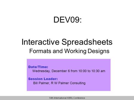 DEV09: Date/Time: Wednesday, December 6 from 10:00 to 10:30 am Session Leader: Bill Palmer, R W Palmer Consulting Interactive Spreadsheets Formats and.