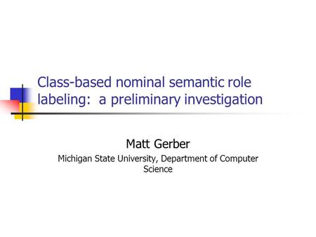 Class-based nominal semantic role labeling: a preliminary investigation Matt Gerber Michigan State University, Department of Computer Science.