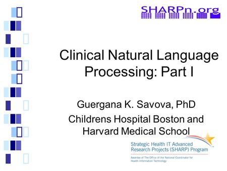Clinical Natural Language Processing: Part I Guergana K. Savova, PhD Childrens Hospital Boston and Harvard Medical School.