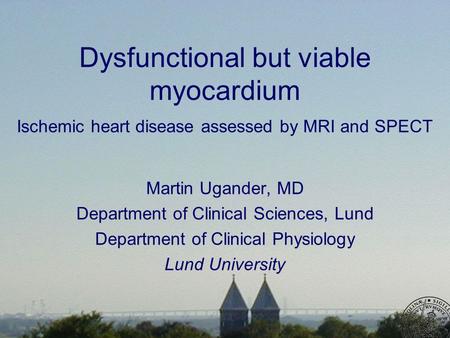 Dysfunctional but viable myocardium Ischemic heart disease assessed by MRI and SPECT Martin Ugander, MD Department of Clinical Sciences, Lund Department.