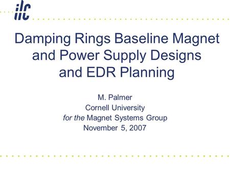 Damping Rings Baseline Magnet and Power Supply Designs and EDR Planning M. Palmer Cornell University for the Magnet Systems Group November 5, 2007.