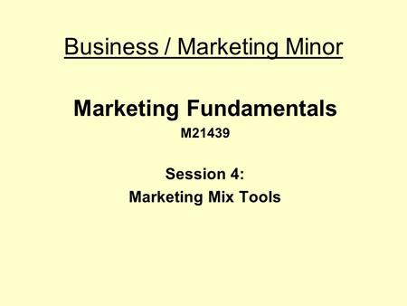 Business / Marketing Minor Marketing Fundamentals M21439 Session 4: Marketing Mix Tools.