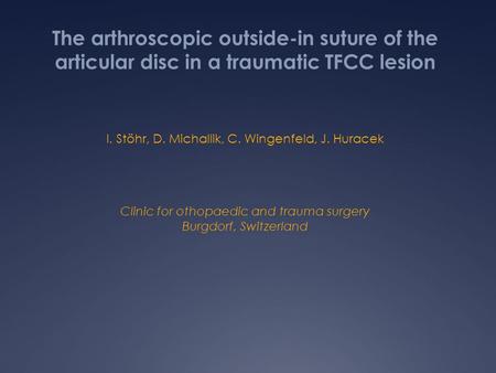 The arthroscopic outside-in suture of the articular disc in a traumatic TFCC lesion I. Stöhr, D. Michallik, C. Wingenfeld, J. Huracek Clinic for othopaedic.