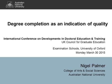 Degree completion as an indication of quality Nigel Palmer College of Arts & Social Sciences Australian National University International Conference on.