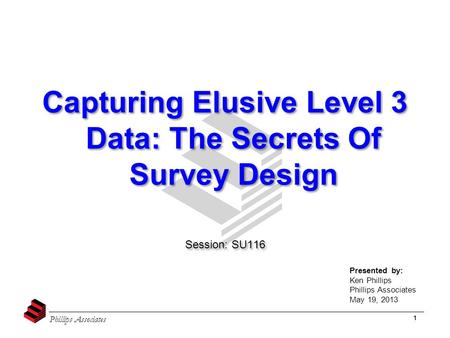 Phillips Associates 1 Capturing Elusive Level 3 Data: The Secrets Of Survey Design Session: SU116 Capturing Elusive Level 3 Data: The Secrets Of Survey.