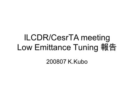 ILCDR/CesrTA meeting Low Emittance Tuning 報告 200807 K.Kubo.