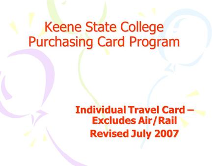 Keene State College Purchasing Card Program Individual Travel Card – Excludes Air/Rail Revised July 2007.