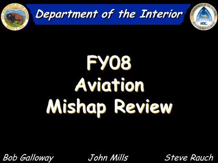 FY08 Aviation Mishap Review FY08 Aviation Mishap Review Department of the Interior Bob Galloway John Mills Steve Rauch.