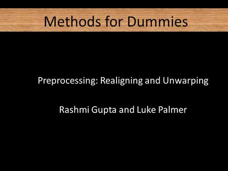 Methods for Dummies Preprocessing: Realigning and Unwarping Rashmi Gupta and Luke Palmer.