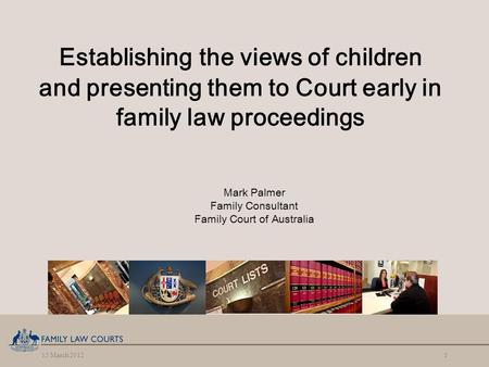15 March 20121 Establishing the views of children and presenting them to Court early in family law proceedings Mark Palmer Family Consultant Family Court.