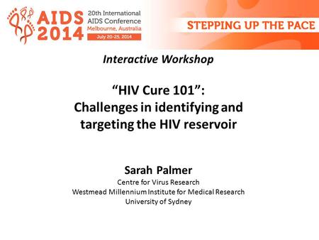 Interactive Workshop “HIV Cure 101”: Challenges in identifying and targeting the HIV reservoir Sarah Palmer Centre for Virus Research Westmead Millennium.