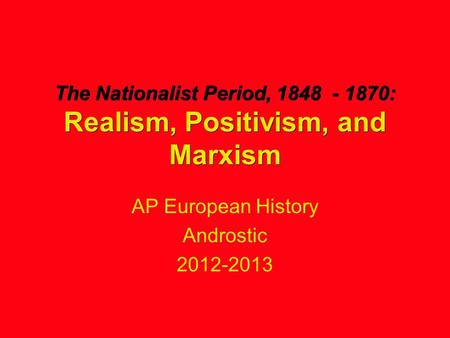 The Nationalist Period, 1848 - 1870: Realism, Positivism, and Marxism AP European History Androstic 2012-2013.