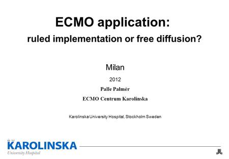 ECMO application: ruled implementation or free diffusion? Milan 2012 Palle Palmér ECMO Centrum Karolinska Karolinska University Hospital, Stockholm Sweden.