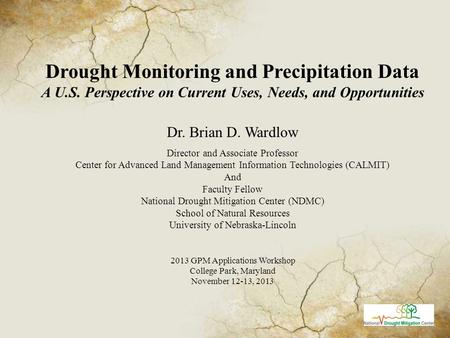 Drought Monitoring and Precipitation Data A U.S. Perspective on Current Uses, Needs, and Opportunities Dr. Brian D. Wardlow Director and Associate Professor.
