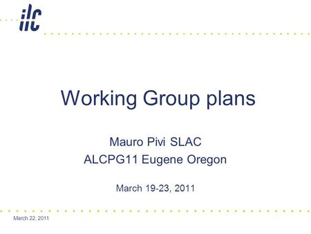 March 22, 2011 Mauro Pivi SLAC ALCPG11 Eugene Oregon March 19-23, 2011 Working Group plans.