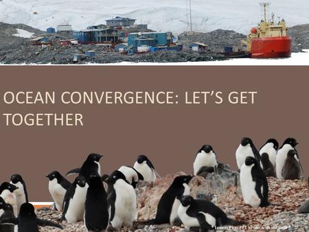 OCEAN CONVERGENCE: LET’S GET TOGETHER * Lesson Plan PPT to use with students *