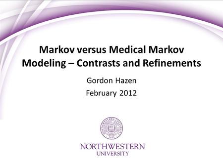 Markov versus Medical Markov Modeling – Contrasts and Refinements Gordon Hazen February 2012.