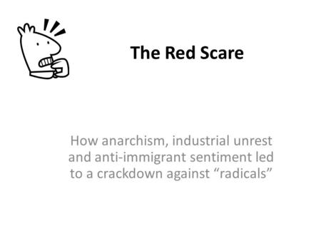 The Red Scare How anarchism, industrial unrest and anti-immigrant sentiment led to a crackdown against “radicals”