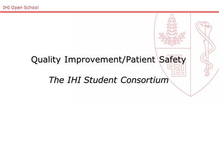 IHI Open School Quality Improvement/Patient Safety The IHI Student Consortium.