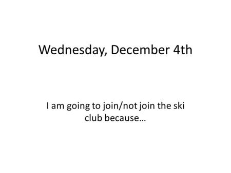 Wednesday, December 4th I am going to join/not join the ski club because…
