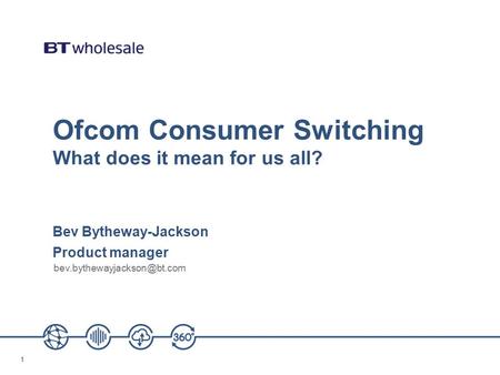 11 Ofcom Consumer Switching What does it mean for us all? Bev Bytheway-Jackson Product manager