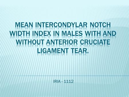 IRIA - 1112. Aim To compare intercondylar notch width in male patients with and without anterior cruciate ligament tear.