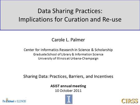 Data Sharing Practices: Implications for Curation and Re-use Carole L. Palmer Center for Informatics Research in Science & Scholarship Graduate School.