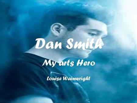 Dan Smith My arts Hero Louise Wainwright. Daniel Campbell Smith Daniel Campbell Smith was born 14 th July 1986 is a English lead singer, songwriter and.
