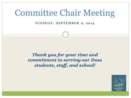 TUESDAY, SEPTEMBER 9, 2014 Committee Chair Meeting Thank you for your time and commitment to serving our Doss students, staff, and school!