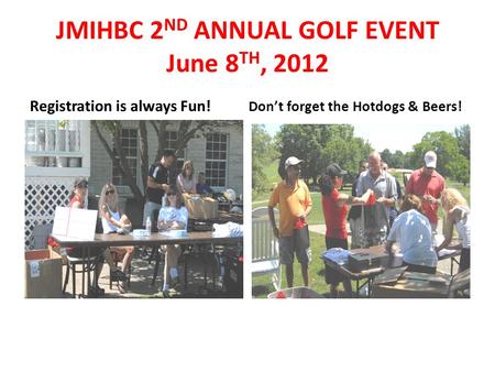 JMIHBC 2 ND ANNUAL GOLF EVENT June 8 TH, 2012 Registration is always Fun! Don’t forget the Hotdogs & Beers!