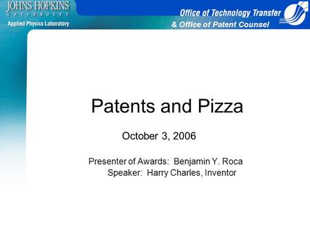 & Office of Patent Counsel Patents and Pizza October 3, 2006 Presenter of Awards: Benjamin Y. Roca Speaker: Harry Charles, Inventor.