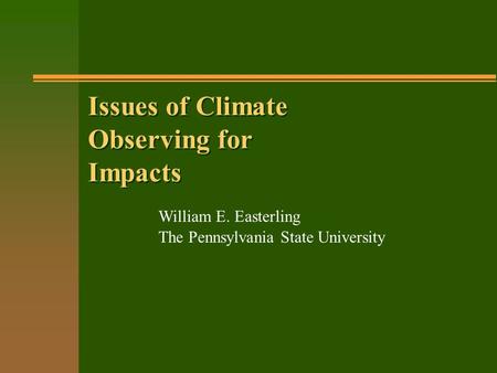 Issues of Climate Observing for Impacts William E. Easterling The Pennsylvania State University.