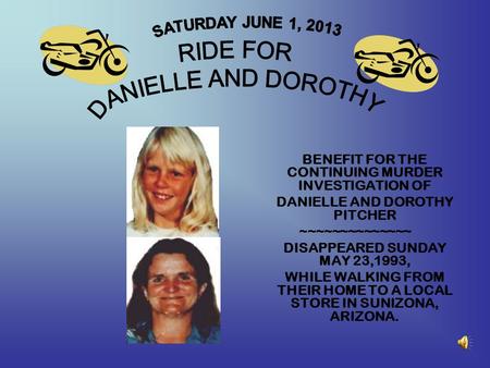 BENEFIT FOR THE CONTINUING MURDER INVESTIGATION OF DANIELLE AND DOROTHY PITCHER ~~~~~~~~~~~~~~ DISAPPEARED SUNDAY MAY 23,1993, WHILE WALKING FROM THEIR.