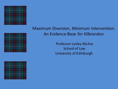 Maximum Diversion, Minimum Intervention: An Evidence-Base for Kilbrandon Professor Lesley McAra School of Law University of Edinburgh 1.