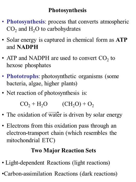 Photosynthesis Photosynthesis: process that converts atmospheric CO 2 and H 2 O to carbohydrates Solar energy is captured in chemical form as ATP and NADPH.