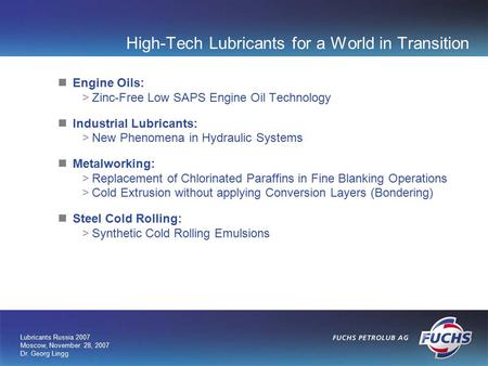 Lubricants Russia 2007 Moscow, November 28, 2007 Dr. Georg Lingg High-Tech Lubricants for a World in Transition Engine Oils: >Zinc-Free Low SAPS Engine.