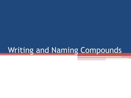 Writing and Naming Compounds. Writing Compounds To write a formula for a compound, you need information You need to know the elements involved You need.