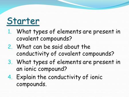 Starter 1. What types of elements are present in covalent compounds? 2. What can be said about the conductivity of covalent compounds? 3. What types of.