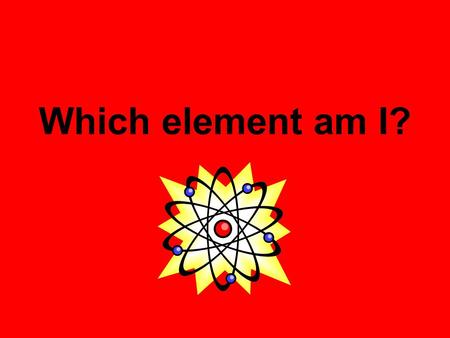 Which element am I?.