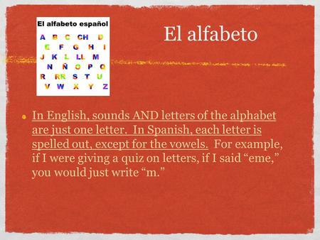 El alfabeto In English, sounds AND letters of the alphabet are just one letter. In Spanish, each letter is spelled out, except for the vowels. For example,