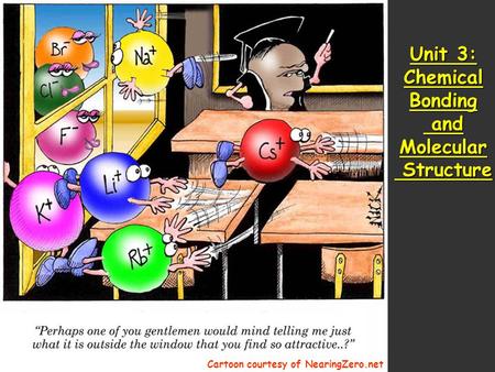 Unit 3: Chemical Bonding and Molecular Structure Cartoon courtesy of NearingZero.net.