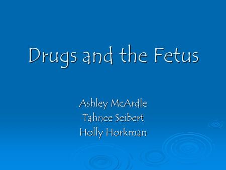Drugs and the Fetus Ashley McArdle Tahnee Seibert Holly Horkman.