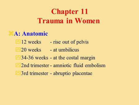 Chapter 11 Trauma in Women zA: Anatomic y12 weeks - rise out of pelvis y20 weeks - at umbilicus y34-36 weeks - at the costal margin y2nd trimester- amniotic.