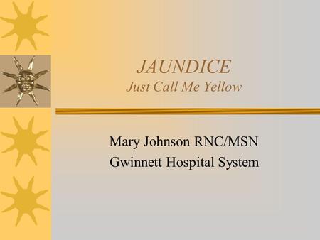 JAUNDICE Just Call Me Yellow Mary Johnson RNC/MSN Gwinnett Hospital System.
