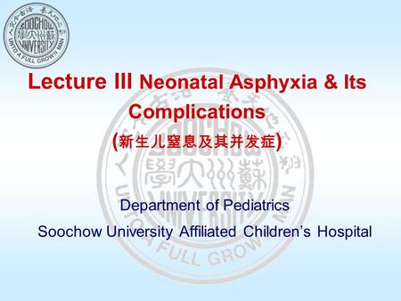 Lecture III Neonatal Asphyxia & Its Complications ( 新生儿窒息及其并发症 ) Department of Pediatrics Soochow University Affiliated Children’s Hospital.